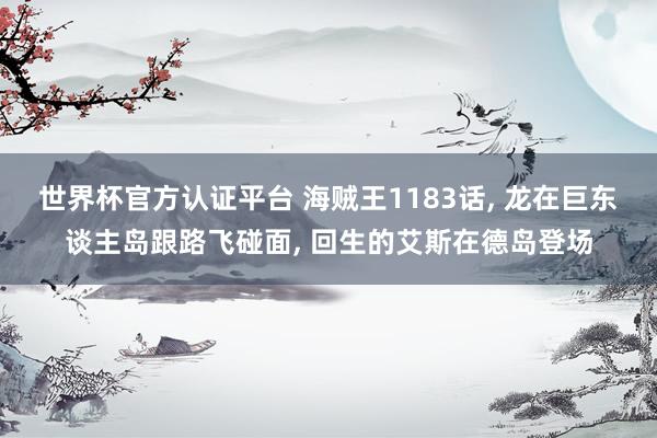 世界杯官方認證平臺 海賊王1183話， 龍在巨東談主島跟路飛碰面， 回生的艾斯在德島登場