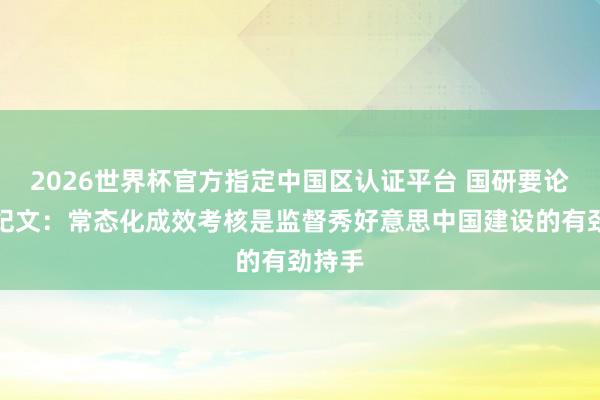 2026世界杯官方指定中國區(qū)認證平臺 國研要論丨常紀文：常態(tài)化成效考核是監(jiān)督秀好意思中國建設(shè)的有勁持手