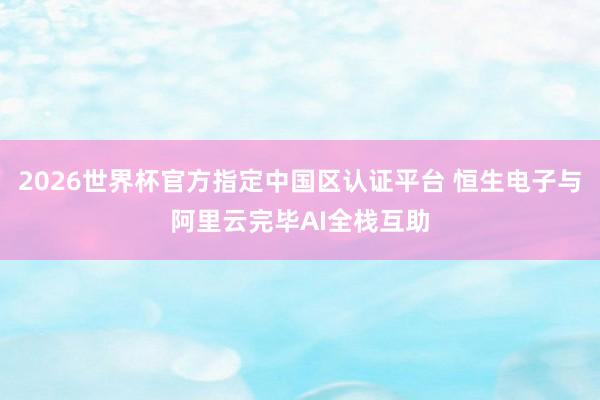 2026世界杯官方指定中國區認證平臺 恒生電子與阿里云完畢AI全棧互助