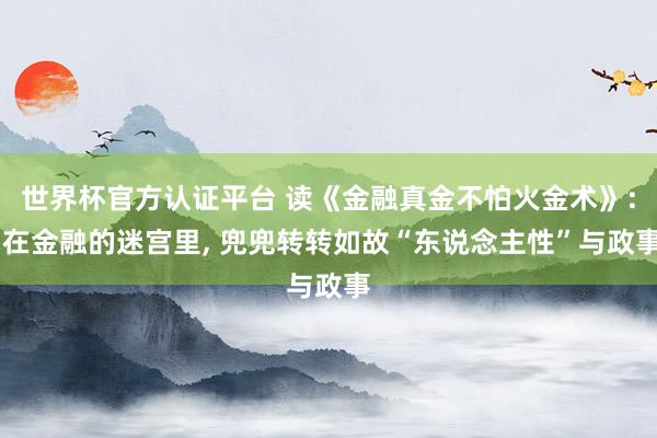 世界杯官方認證平臺 讀《金融真金不怕火金術》: 在金融的迷宮里， 兜兜轉轉如故“東說念主性”與政事