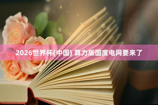 2026世界杯(中國) 算力版國度電網要來了