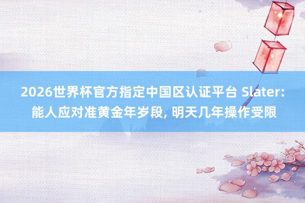2026世界杯官方指定中國區認證平臺 Slater: 能人應對準黃金年歲段， 明天幾年操作受限