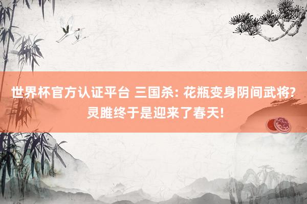 世界杯官方認證平臺 三國殺: 花瓶變身陰間武將? 靈雎終于是迎來了春天!