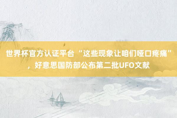 世界杯官方認證平臺 “這些現象讓咱們啞口疼痛”，好意思國防部公布第二批UFO文獻