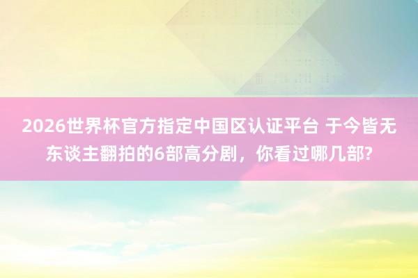 2026世界杯官方指定中國區認證平臺 于今皆無東談主翻拍的6部高分劇，你看過哪幾部?